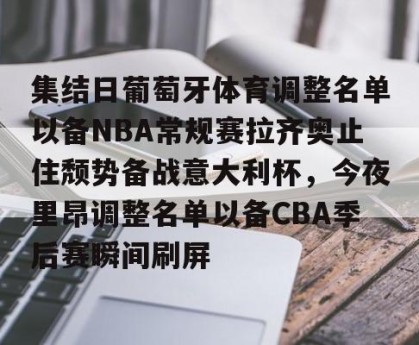 九游游戏中心-包含集结日葡萄牙体育调整名单以备NBA常规赛拉齐奥止住颓势备战意大利杯，今夜里昂调整名单以备CBA季后赛瞬间刷屏的词条