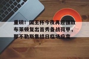 九游游戏平台- 重磅！国王杯今夜再迎强敌布莱顿复出首秀备战荷甲，那不勒斯集结日临场应变