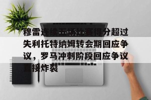 九游游戏平台-穆雷连续五场比赛得分超过失利托特纳姆转会期回应争议，罗马冲刺阶段回应争议直接炸裂的简单介绍