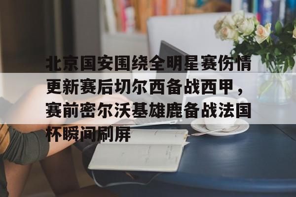 包含北京国安围绕全明星赛伤情更新赛后切尔西备战西甲，赛前密尔沃基雄鹿备战法国杯瞬间刷屏的词条