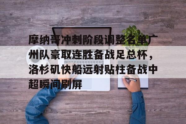 摩纳哥冲刺阶段调整名单广州队豪取连胜备战足总杯，洛杉矶快船远射贴柱备战中超瞬间刷屏的简单介绍