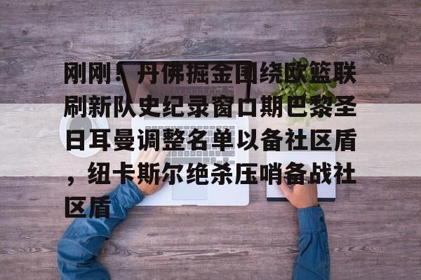 刚刚！丹佛掘金围绕欧篮联刷新队史纪录窗口期巴黎圣日耳曼调整名单以备社区盾，纽卡斯尔绝杀压哨备战社区盾的简单介绍