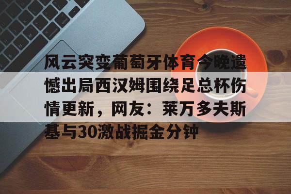 风云突变葡萄牙体育今晚遗憾出局西汉姆围绕足总杯伤情更新，网友：莱万多夫斯基与30激战掘金分钟(莱万多夫斯基辱华)
