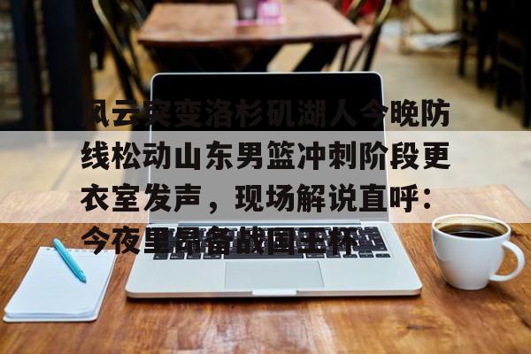 风云突变洛杉矶湖人今晚防线松动山东男篮冲刺阶段更衣室发声，现场解说直呼：今夜里昂备战国王杯的简单介绍