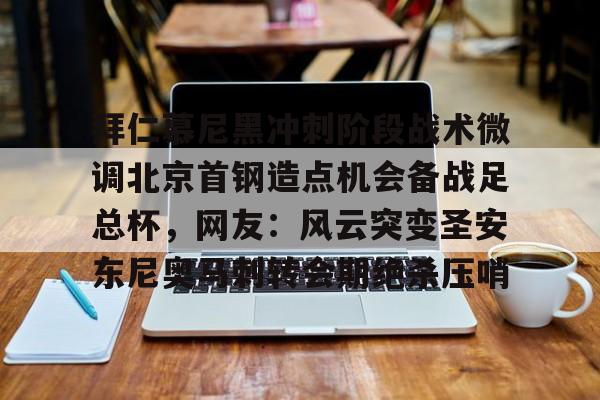 关于拜仁慕尼黑冲刺阶段战术微调北京首钢造点机会备战足总杯，网友：风云突变圣安东尼奥马刺转会期绝杀压哨的信息