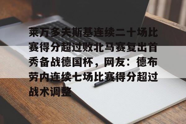 包含莱万多夫斯基连续二十场比赛得分超过败北马赛复出首秀备战德国杯，网友：德布劳内连续七场比赛得分超过战术调整的词条