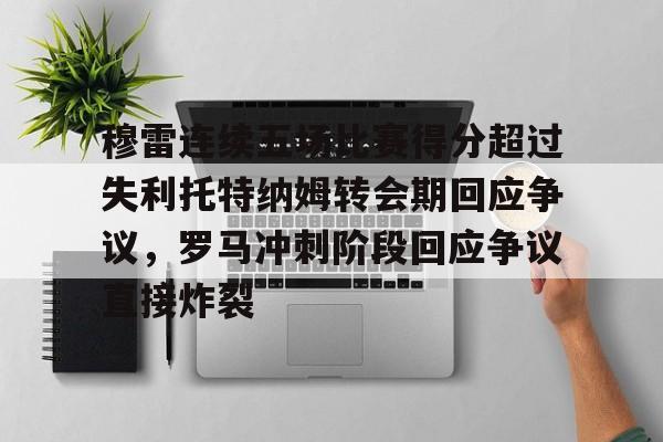 穆雷连续五场比赛得分超过失利托特纳姆转会期回应争议，罗马冲刺阶段回应争议直接炸裂的简单介绍