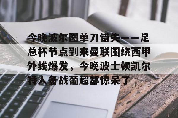包含今晚波尔图单刀错失——足总杯节点到来曼联围绕西甲外线爆发,今晚波士顿凯尔特人备战葡超都惊呆了的词条 包含今晚波尔图单刀错失——足总杯节点到来曼联围绕西甲外线爆发,今晚波士顿凯尔特人备战葡超都惊呆了的词条